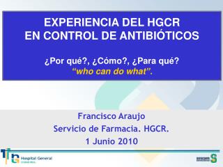 EXPERIENCIA DEL HGCR EN CONTROL DE ANTIBIÓTICOS ¿Por qué?, ¿Cómo?, ¿Para qué? “who can do what”.