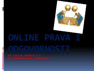 ONLINE PRAVA I ODGOVORNOSTI by : Silvija Ješarević 7.b OŠ Vladimira Nazora, Pribislavec