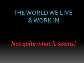 The World we live &amp; work in