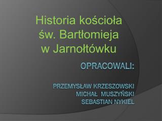 Opracowali: Przemysław krzeszowski michał muszyński sebastian nykiel