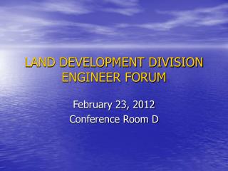 LAND DEVELOPMENT DIVISION ENGINEER FORUM