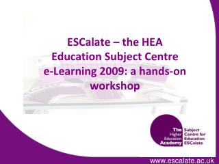 ESCalate – the HEA Education Subject Centre e-Learning 2009: a hands-on workshop