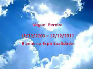 Miguel Pereira 12/12/2005 – 12/12/2011 6 anos na Espiritualidade