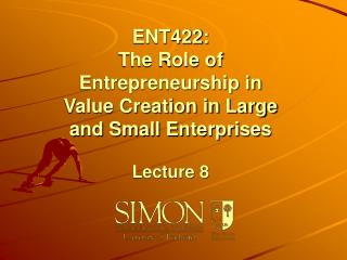 ENT422: The Role of Entrepreneurship in Value Creation in Large and Small Enterprises Lecture 8