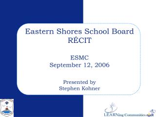 Eastern Shores School Board RÉCIT ESMC September 12, 2006 Presented by Stephen Kohner