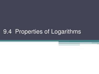 9.4 Properties of Logarithms