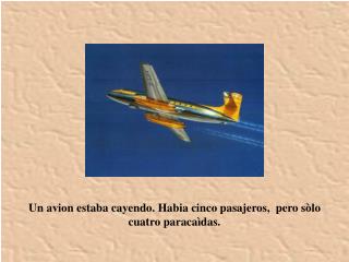 Un avion estaba cayendo. Habia cinco pasajeros, pero sòlo cuatro paracaìdas.