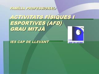 FAMÍLIA PROFESSIONAL: ACTIVITATS FÍSIQUES I ESPORTIVES (AFD) GRAU MITJÀ IES CAP DE LLEVANT