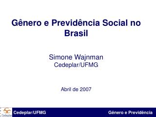 Gênero e Previdência Social no Brasil Simone Wajnman Cedeplar/UFMG Abril de 2007