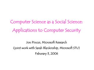 Computer Science as a Social Science: Applications to Computer Security Jon Pincus, Microsoft Research (joint work with