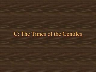 C: The Times of the Gentiles