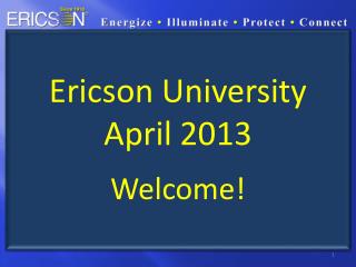 Ericson University April 2013 Welcome!