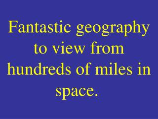 Fantastic geography to view from hundreds of miles in space. 