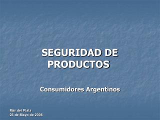 SEGURIDAD DE 				 PRODUCTOS Consumidores Argentinos