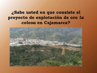 ¿Sabe usted en que consiste el proyecto de explotación de oro la colosa en Cajamarca?