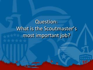 Question: What is the Scoutmaster’s most important job?