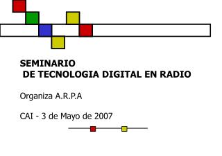 SEMINARIO DE TECNOLOGIA DIGITAL EN RADIO Organiza A.R.P.A CAI - 3 de Mayo de 2007