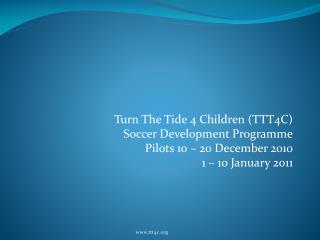 Turn The Tide 4 Children (TTT4C) Soccer Development Programme Pilots 10 – 20 December 2010