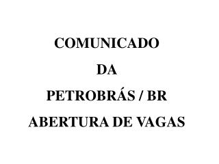 COMUNICADO DA PETROBRÁS / BR ABERTURA DE VAGAS