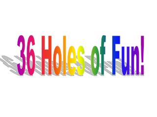 36 Holes of Fun!
