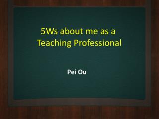 5Ws about me as a Teaching Professional
