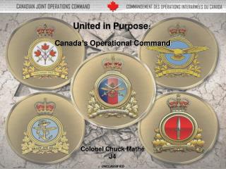 United in Purpose : Canada ’ s Operational Command Colonel Chuck Mathé J4