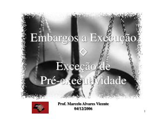 Embargos a Execução ◊ Exceção de Pré-executividade Prof. Marcelo Alvares Vicente 04/12/2006