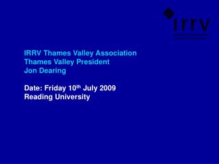 IRRV Thames Valley Association Thames Valley President Jon Dearing Date: Friday 10 th July 2009