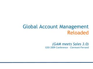 Global Account Management Reloaded (GAM meets Sales 3.0) GSSI 2009 Conference – Clermont-Ferrand