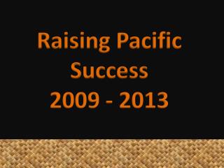 Raising Pacific Success 2009 - 2013