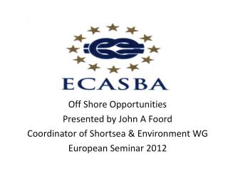 Off Shore Opportunities Presented by John A Foord Coordinator of Shortsea &amp; Environment WG