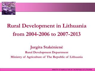 Rural Development in Lithuania from 2004-2006 to 2007-2013 Jurgita Stakėnienė