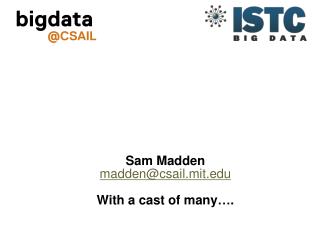 Sam Madden madden@csail.mit With a cast of many….