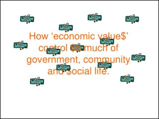 How ‘economic value$’ control $o much of government, community and $ocial life.