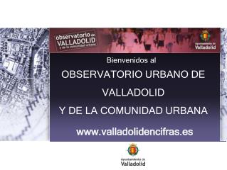 OBSERVATORIO URBANO DE VALLADOLID Y DE LA COMUNIDAD URBANA