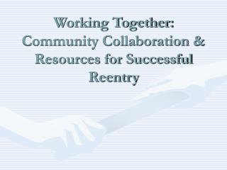 Working Together: Community Collaboration &amp; Resources for Successful Reentry