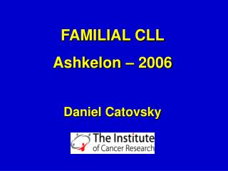 FAMILIAL CLL Ashkelon – 2006 Daniel Catovsky