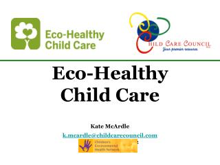 Eco-Healthy Child Care Kate McArdle k.mcardle@childcarecouncil November 17 th , 2012