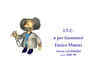 I.T.C. e per Geometri Enrico Mattei Docente: Loi Annalisa a.sc. 2008-’09