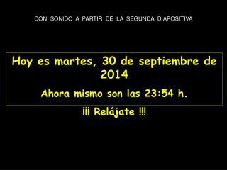 Hoy es martes, 30 de septiembre de 2014 Ahora mismo son las 23:54 h. ¡¡¡ Relájate !!!