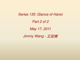 Series 135: Glance of Hanoi Part 2 of 2 May 17, 2011 Jimmy Wang - 王定南