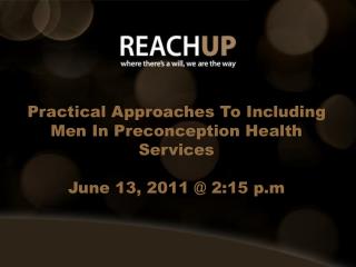 Practical Approaches To Including Men In Preconception Health Services June 13, 2011 @ 2:15 p.m
