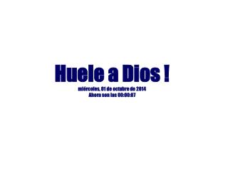 Huele a Dios ! miércoles, 01 de octubre de 2014 Ahora son las 00:00:07