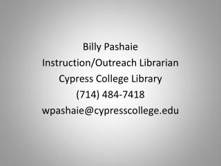 Billy Pashaie Instruction/Outreach Librarian Cypress College Library (714) 484-7418