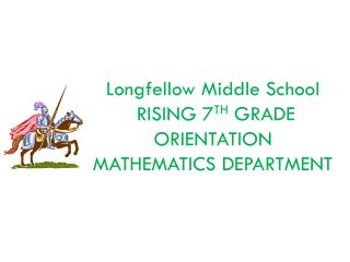 Longfellow Middle School RISING 7 TH GRADE ORIENTATION MATHEMATICS DEPARTMENT