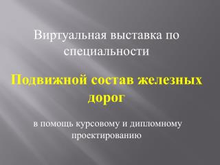 Виртуальная выставка по специальности Подвижной состав железных дорог