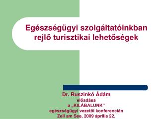 Egészségügyi szolgáltatóinkban rejlő turisztikai lehetőségek Dr. Ruszinkó Ádám előadása