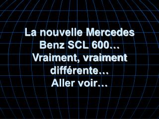 La nouvelle Mercedes Benz SCL 600… Vraiment, vraiment différente… Aller voir…