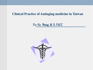 Clinical Practice of Antiaging medicine in Taiwan Fu-Su Wang,M.D.FACC