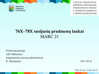 76X – 78X susijusių pradmenų laukai MARC 21 Pristatym ą parengė ASU bibliotekos